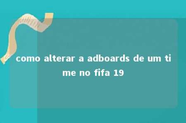 como alterar a adboards de um time no fifa 19 