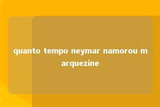 quanto tempo neymar namorou marquezine 