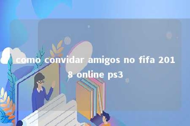 como convidar amigos no fifa 2018 online ps3 