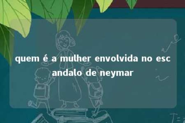 quem é a mulher envolvida no escandalo de neymar 