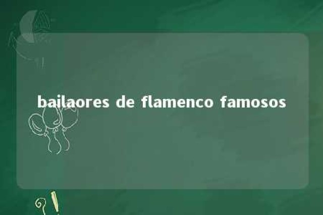 bailaores de flamenco famosos 