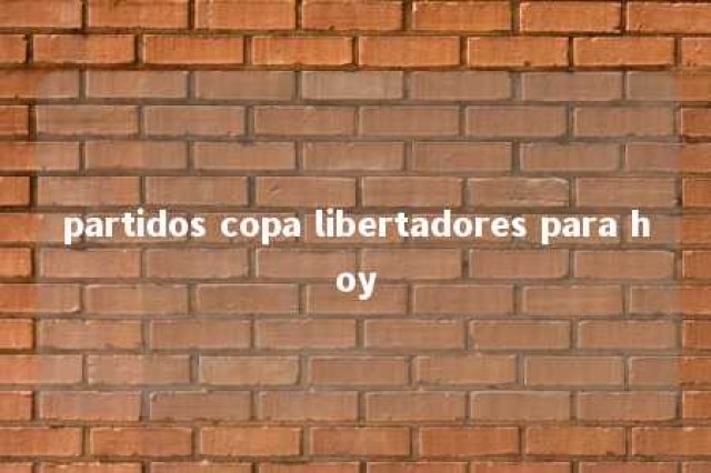 partidos copa libertadores para hoy 