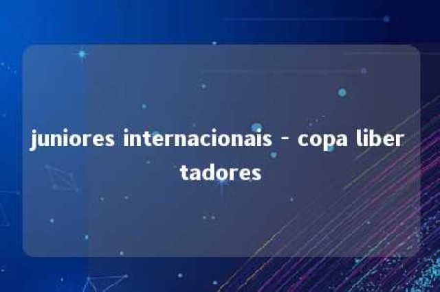 juniores internacionais - copa libertadores 