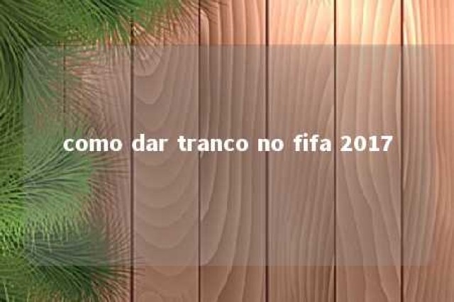 como dar tranco no fifa 2017 