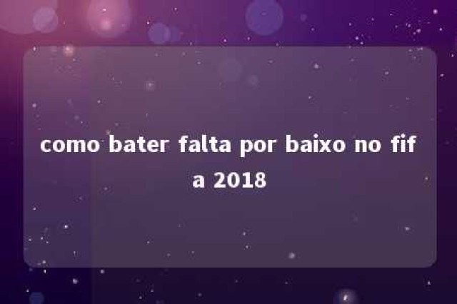 como bater falta por baixo no fifa 2018 