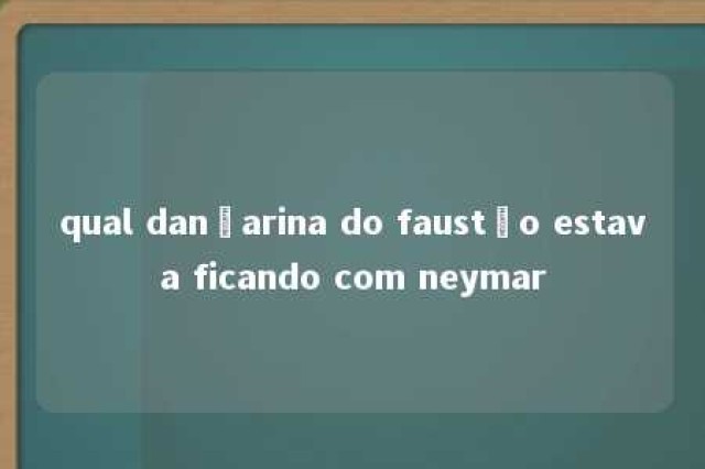 qual dançarina do faustão estava ficando com neymar 