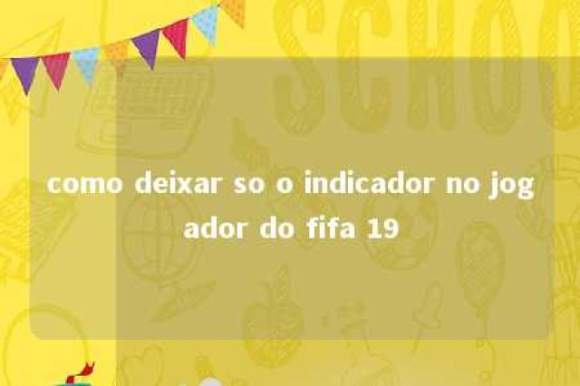 como deixar so o indicador no jogador do fifa 19 