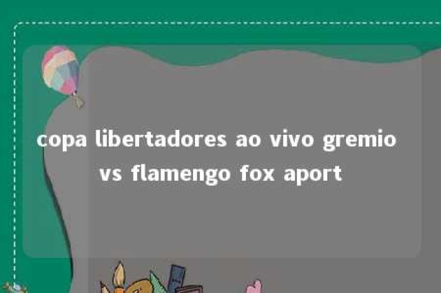 copa libertadores ao vivo gremio vs flamengo fox aport 