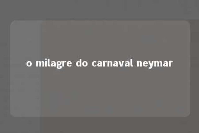 o milagre do carnaval neymar 