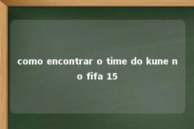 como encontrar o time do kune no fifa 15 