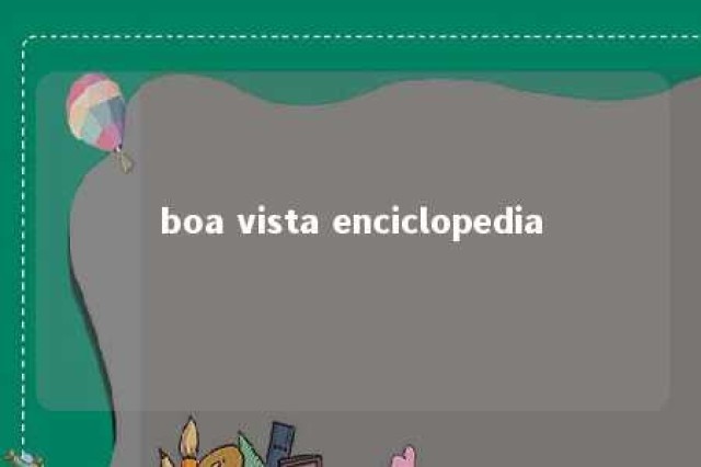 boa vista enciclopedia 