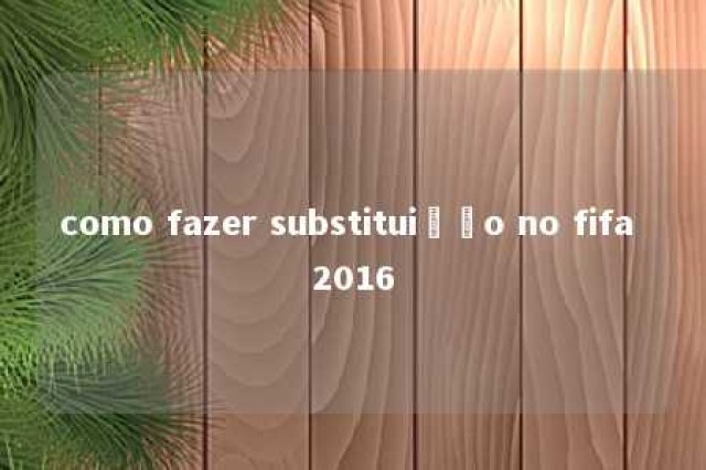 como fazer substituição no fifa 2016 