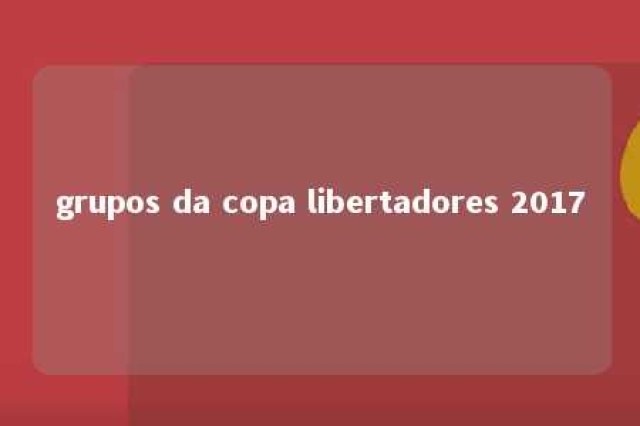 grupos da copa libertadores 2017 