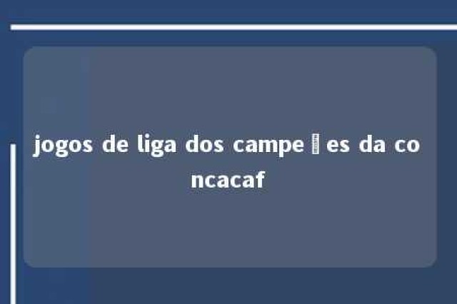 jogos de liga dos campeões da concacaf 