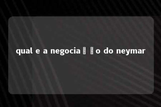 qual e a negociação do neymar 