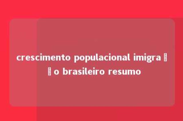 crescimento populacional imigração brasileiro resumo 