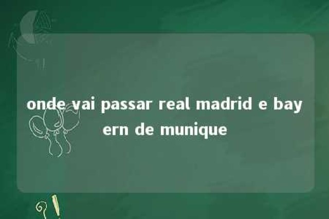 onde vai passar real madrid e bayern de munique 