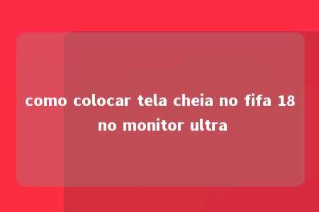 como colocar tela cheia no fifa 18 no monitor ultra 