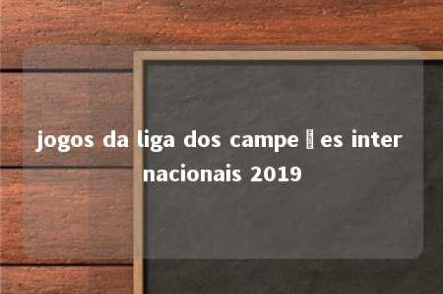 jogos da liga dos campeões internacionais 2019 