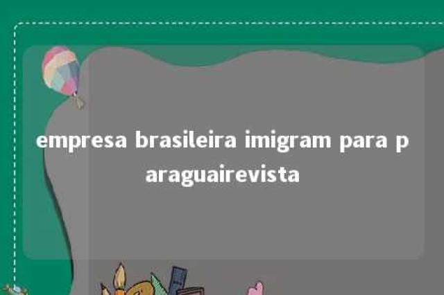 empresa brasileira imigram para paraguairevista 