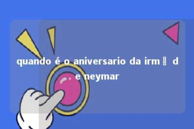 quando é o aniversario da irmã de neymar 