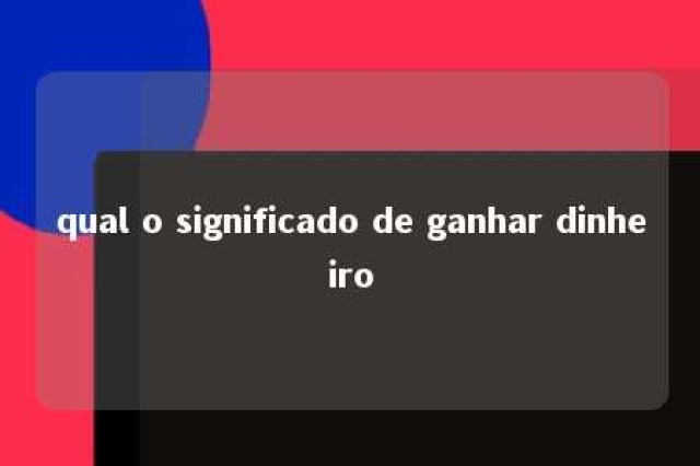 qual o significado de ganhar dinheiro 