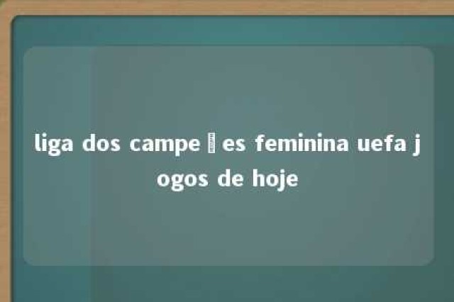 liga dos campeões feminina uefa jogos de hoje 