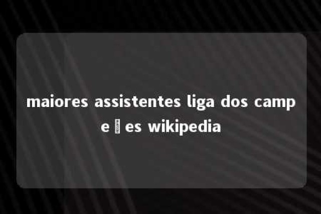 maiores assistentes liga dos campeões wikipedia 