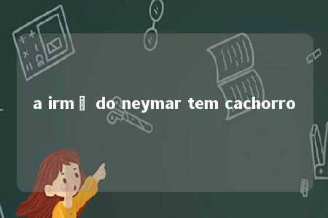 a irmã do neymar tem cachorro 