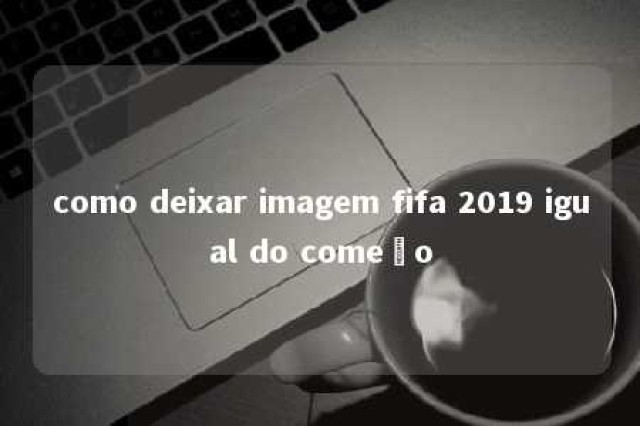 como deixar imagem fifa 2019 igual do começo 