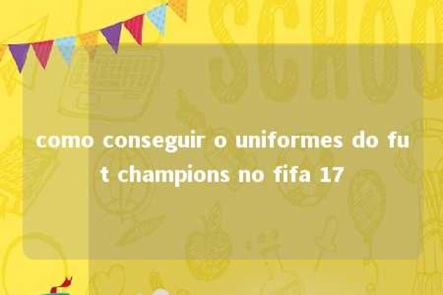 como conseguir o uniformes do fut champions no fifa 17 