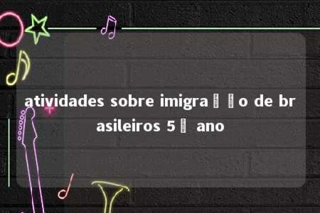 atividades sobre imigração de brasileiros 5º ano 