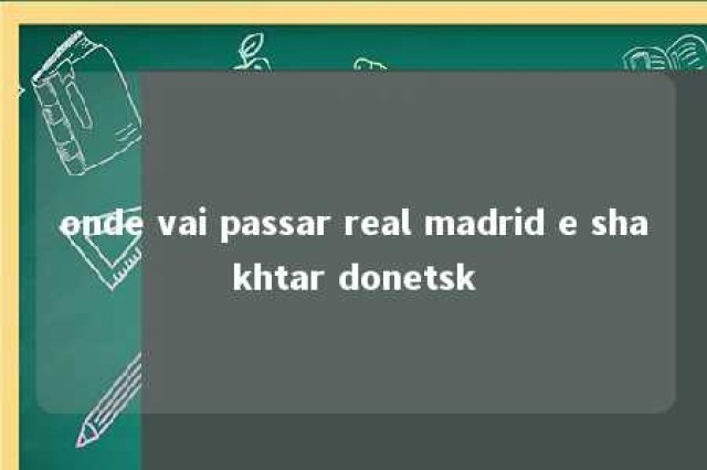 onde vai passar real madrid e shakhtar donetsk 