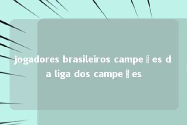 jogadores brasileiros campeões da liga dos campeões 