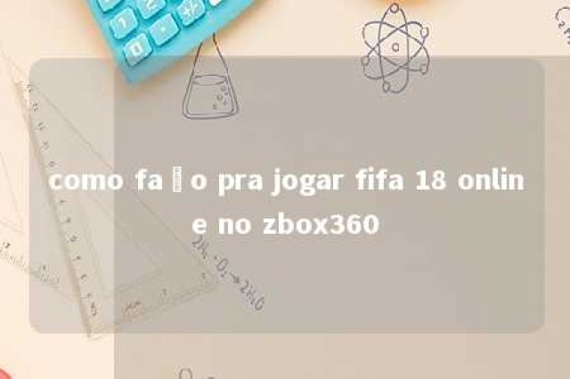 como faço pra jogar fifa 18 online no zbox360 