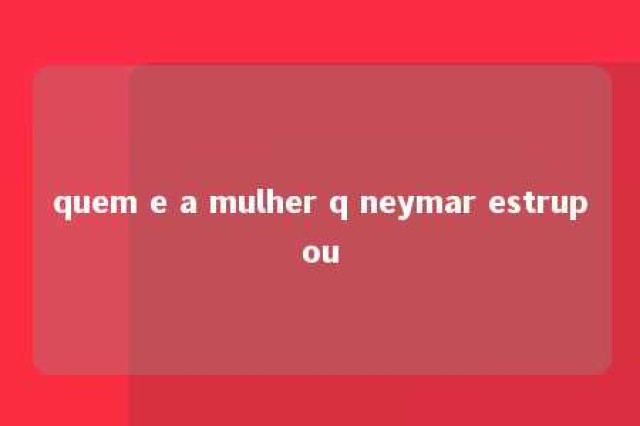 quem e a mulher q neymar estrupou 