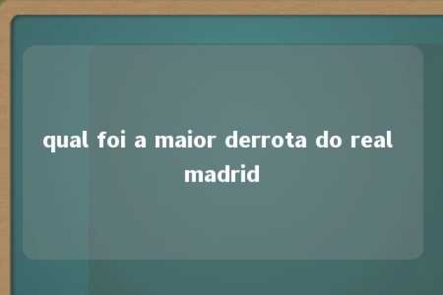 qual foi a maior derrota do real madrid 