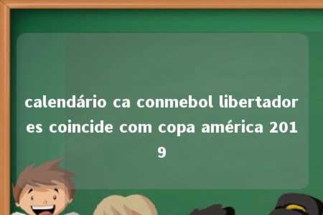 calendário ca conmebol libertadores coincide com copa américa 2019 