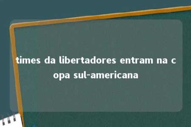 times da libertadores entram na copa sul-americana 