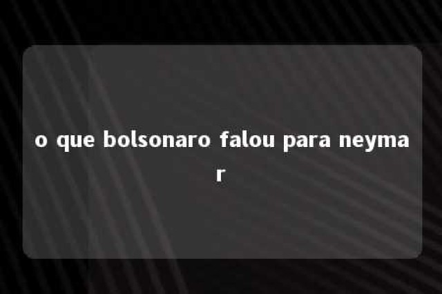 o que bolsonaro falou para neymar 