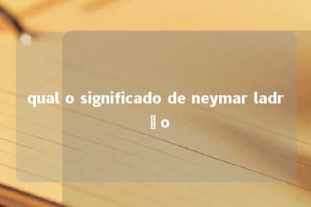 qual o significado de neymar ladrão 