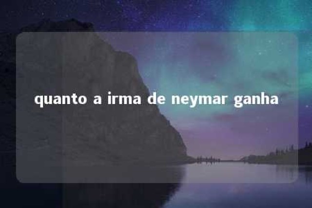 quanto a irma de neymar ganha 