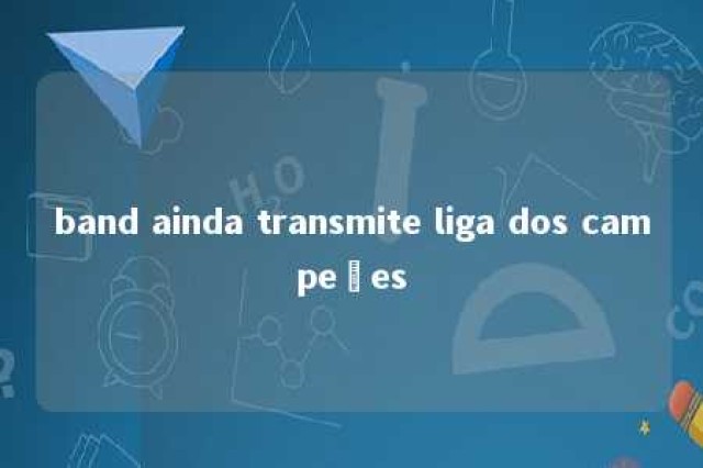 band ainda transmite liga dos campeões 