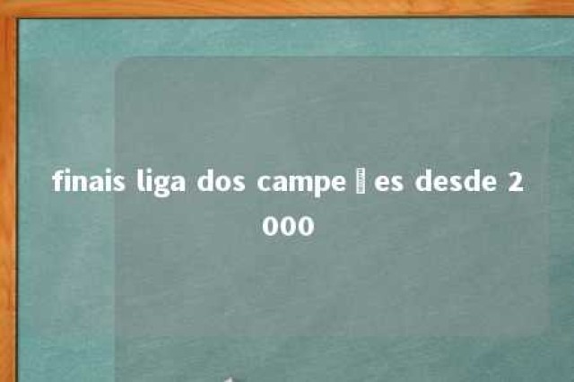 finais liga dos campeões desde 2000 