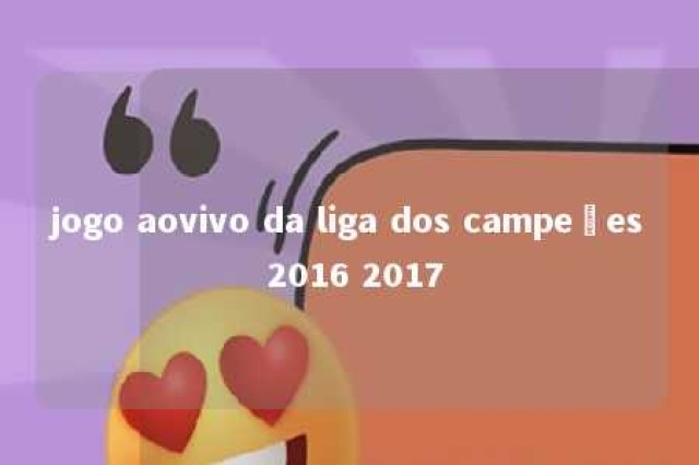 jogo aovivo da liga dos campeões 2016 2017 