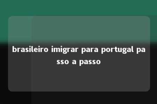 brasileiro imigrar para portugal passo a passo 