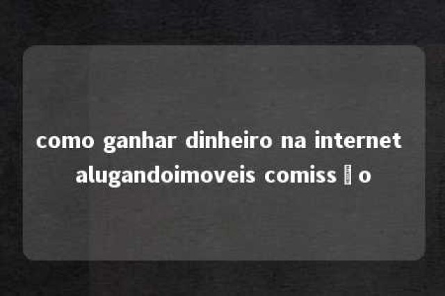 como ganhar dinheiro na internet alugandoimoveis comissão 