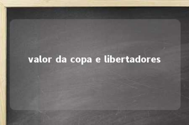 valor da copa e libertadores 