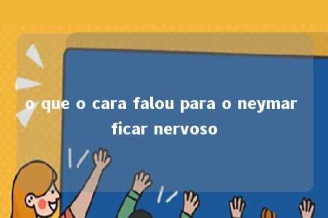 o que o cara falou para o neymar ficar nervoso 