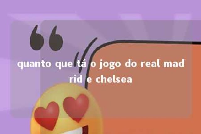 quanto que tá o jogo do real madrid e chelsea 